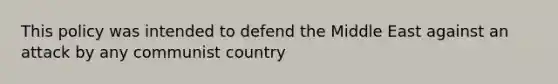 This policy was intended to defend the Middle East against an attack by any communist country