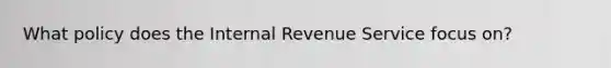 What policy does the Internal Revenue Service focus on?