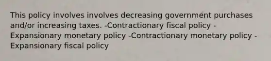 This policy involves involves decreasing government purchases and/or increasing taxes. -Contractionary fiscal policy -Expansionary monetary policy -Contractionary monetary policy -Expansionary fiscal policy