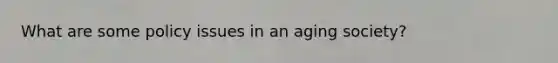 What are some policy issues in an aging society?