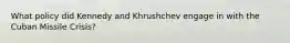 What policy did Kennedy and Khrushchev engage in with the Cuban Missile Crisis?