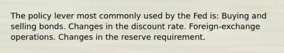 The policy lever most commonly used by the Fed is: Buying and selling bonds. Changes in the discount rate. Foreign-exchange operations. Changes in the reserve requirement.