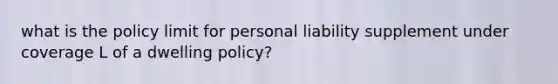 what is the policy limit for personal liability supplement under coverage L of a dwelling policy?