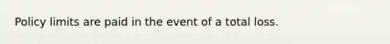 Policy limits are paid in the event of a total loss.