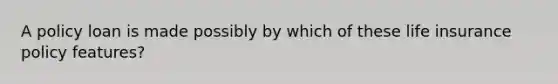 A policy loan is made possibly by which of these life insurance policy features?