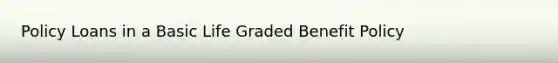 Policy Loans in a Basic Life Graded Benefit Policy