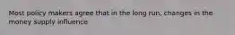 Most policy makers agree that in the long run, changes in the money supply influence