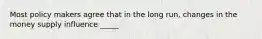 Most policy makers agree that in the long run, changes in the money supply influence _____