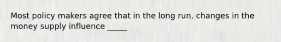Most policy makers agree that in the long run, changes in the money supply influence _____