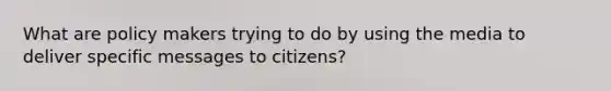 What are policy makers trying to do by using the media to deliver specific messages to citizens?