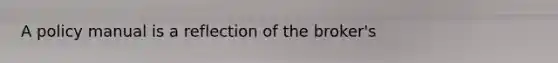 A policy manual is a reflection of the broker's
