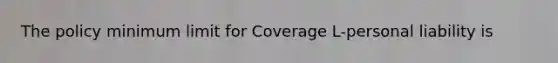 The policy minimum limit for Coverage L-personal liability is