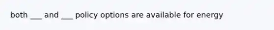 both ___ and ___ policy options are available for energy