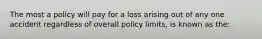 The most a policy will pay for a loss arising out of any one accident regardless of overall policy limits, is known as the: