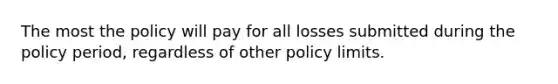 The most the policy will pay for all losses submitted during the policy period, regardless of other policy limits.