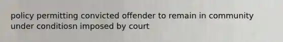 policy permitting convicted offender to remain in community under conditiosn imposed by court