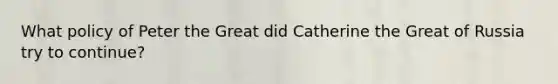 What policy of Peter the Great did Catherine the Great of Russia try to continue?