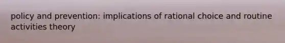 policy and prevention: implications of rational choice and routine activities theory