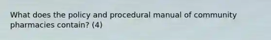 What does the policy and procedural manual of community pharmacies contain? (4)