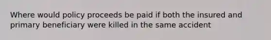 Where would policy proceeds be paid if both the insured and primary beneficiary were killed in the same accident