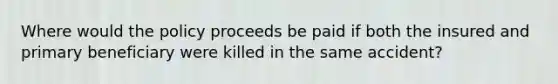 Where would the policy proceeds be paid if both the insured and primary beneficiary were killed in the same accident?