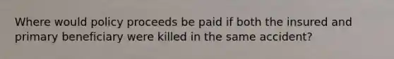 Where would policy proceeds be paid if both the insured and primary beneficiary were killed in the same accident?