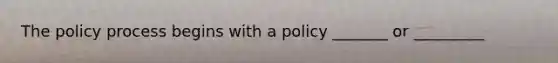 The policy process begins with a policy _______ or _________