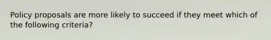 Policy proposals are more likely to succeed if they meet which of the following criteria?