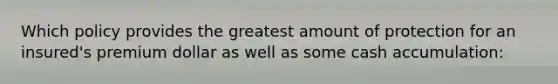 Which policy provides the greatest amount of protection for an insured's premium dollar as well as some cash accumulation: