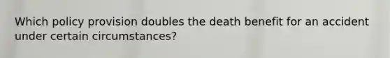 Which policy provision doubles the death benefit for an accident under certain circumstances?