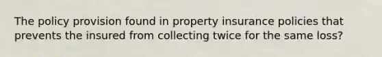 The policy provision found in property insurance policies that prevents the insured from collecting twice for the same loss?