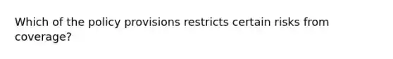 Which of the policy provisions restricts certain risks from coverage?