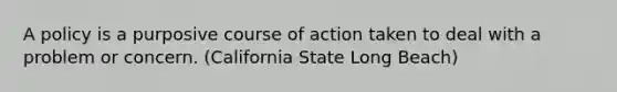 A policy is a purposive course of action taken to deal with a problem or concern. (California State Long Beach)