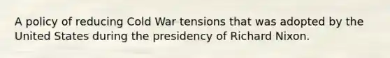 A policy of reducing Cold War tensions that was adopted by the United States during the presidency of Richard Nixon.