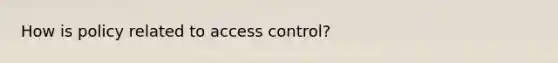 How is policy related to access control?