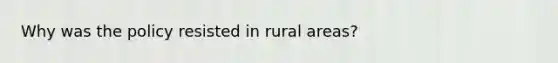 Why was the policy resisted in rural areas?