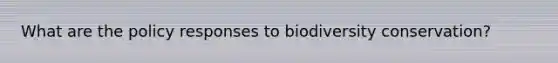 What are the policy responses to biodiversity conservation?