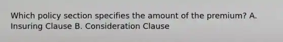 Which policy section specifies the amount of the premium? A. Insuring Clause B. Consideration Clause