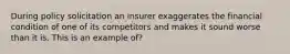 During policy solicitation an insurer exaggerates the financial condition of one of its competitors and makes it sound worse than it is. This is an example of?