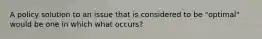 A policy solution to an issue that is considered to be "optimal" would be one in which what occurs?