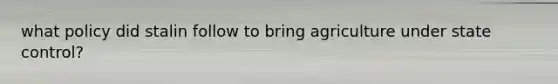 what policy did stalin follow to bring agriculture under state control?