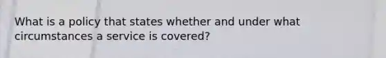 What is a policy that states whether and under what circumstances a service is covered?