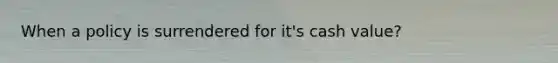When a policy is surrendered for it's cash value?