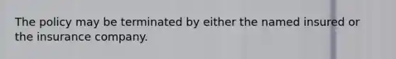 The policy may be terminated by either the named insured or the insurance company.