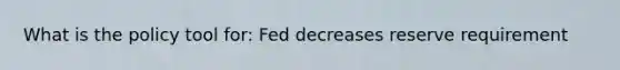 What is the policy tool for: Fed decreases reserve requirement