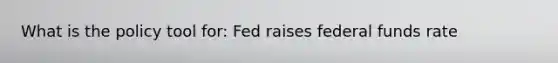 What is the policy tool for: Fed raises federal funds rate