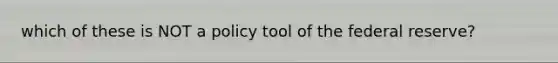 which of these is NOT a policy tool of the federal reserve?