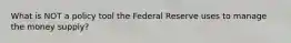 What is NOT a policy tool the Federal Reserve uses to manage the money supply?