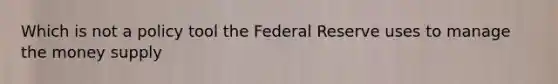 Which is not a policy tool the Federal Reserve uses to manage the money supply