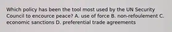 Which policy has been the tool most used by the UN Security Council to encource peace? A. use of force B. non-refoulement C. economic sanctions D. preferential trade agreements